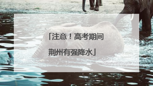 注意！高考期间荆州有强降水