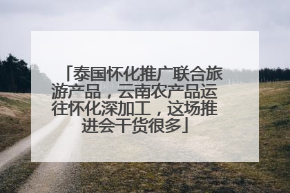 泰国怀化推广联合旅游产品，云南农产品运往怀化深加工，这场推进会干货很多