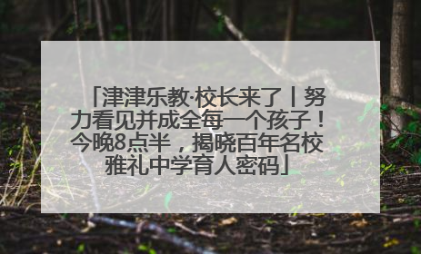 津津乐教·校长来了丨努力看见并成全每一个孩子！今晚8点半，揭晓百年名校雅礼中学育人密码