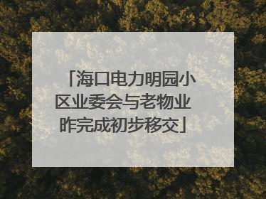 海口电力明园小区业委会与老物业昨完成初步移交