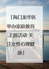 海口龙华区举办家庭教育主题活动 关注女性心理健康