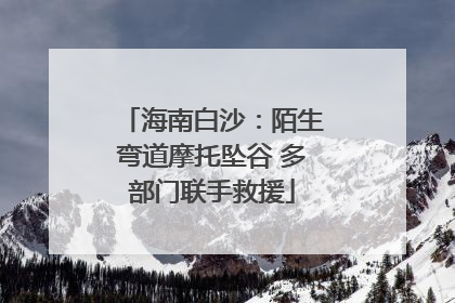 海南白沙：陌生弯道摩托坠谷 多部门联手救援