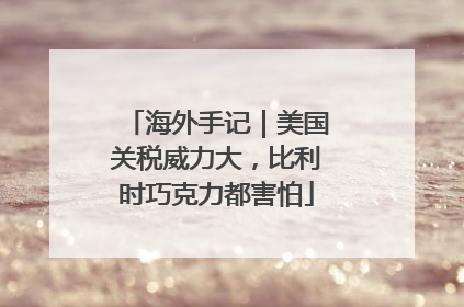 海外手记｜美国关税威力大，比利时巧克力都害怕