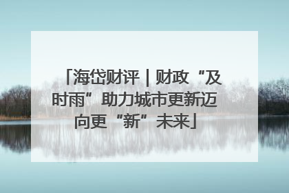 海岱财评｜财政“及时雨”助力城市更新迈向更“新”未来