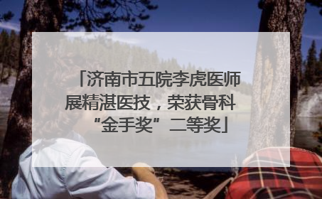 济南市五院李虎医师展精湛医技，荣获骨科“金手奖”二等奖
