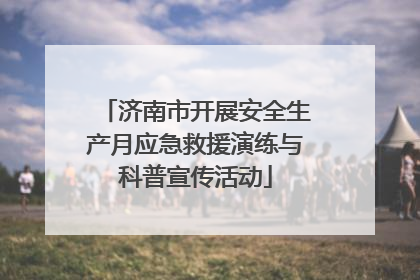 济南市开展安全生产月应急救援演练与科普宣传活动