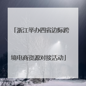浙江举办四省边际跨境电商资源对接活动