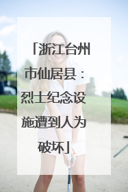 浙江台州市仙居县：烈士纪念设施遭到人为破坏