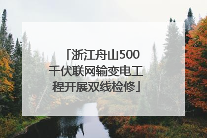 浙江舟山500千伏联网输变电工程开展双线检修