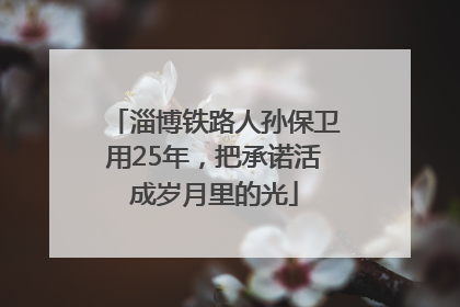 淄博铁路人孙保卫用25年，把承诺活成岁月里的光