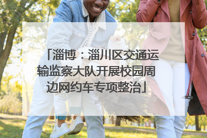 淄博：淄川区交通运输监察大队开展校园周边网约车专项整治