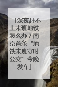 深夜赶不上末班地铁怎么办？南京首条“地铁末班守时公交”今晚发车