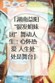 湖南益阳“银发姐妹团”舞动人生：心怀热爱 人生处处是舞台