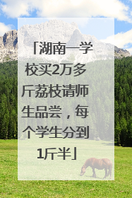 湖南一学校买2万多斤荔枝请师生品尝，每个学生分到1斤半