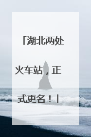 湖北两处火车站，正式更名！