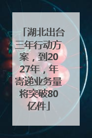 湖北出台三年行动方案，到2027年，年寄递业务量将突破80亿件
