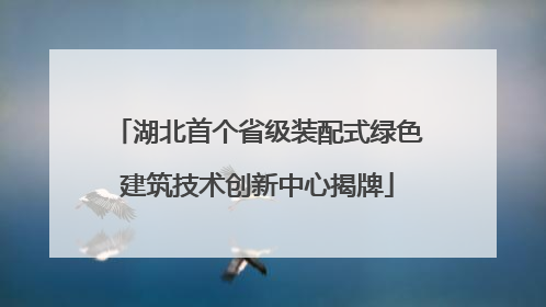 湖北首个省级装配式绿色建筑技术创新中心揭牌