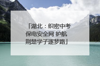 湖北：织密中考保电安全网 护航荆楚学子逐梦路