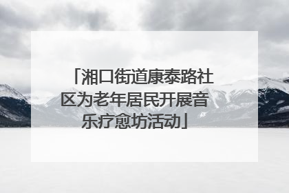 湘口街道康泰路社区为老年居民开展音乐疗愈坊活动