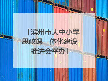 滨州市大中小学思政课一体化建设推进会举办