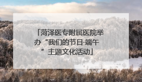 菏泽医专附属医院举办“我们的节日·端午”主题文化活动