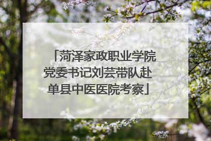 菏泽家政职业学院党委书记刘芸带队赴单县中医医院考察