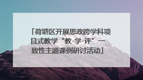荷塘区开展思政跨学科项目式教学“教-学-评”一致性主题课例研讨活动