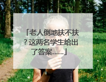老人倒地扶不扶？这两名学生给出了答案……