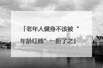 老年人健身不该被“年龄红线”一拒了之