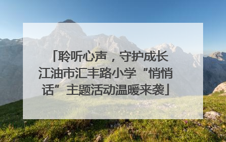 聆听心声，守护成长 江油市汇丰路小学“悄悄话”主题活动温暖来袭