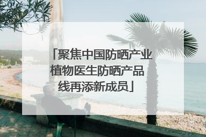 聚焦中国防晒产业 植物医生防晒产品线再添新成员