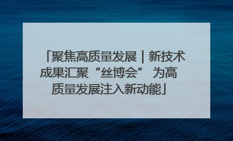 聚焦高质量发展｜新技术成果汇聚“丝博会” 为高质量发展注入新动能