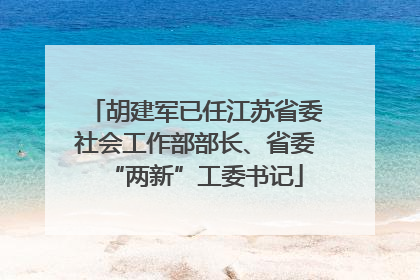 胡建军已任江苏省委社会工作部部长、省委“两新”工委书记