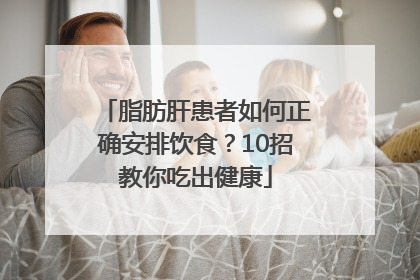 脂肪肝患者如何正确安排饮食？10招教你吃出健康