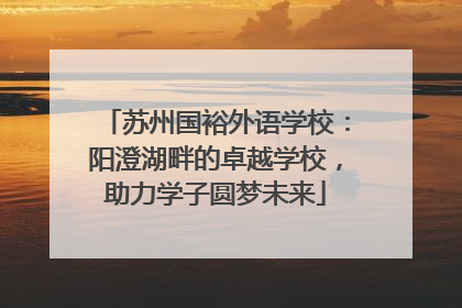 苏州国裕外语学校：阳澄湖畔的卓越学校，助力学子圆梦未来