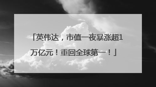 英伟达，市值一夜暴涨超1万亿元！重回全球第一！