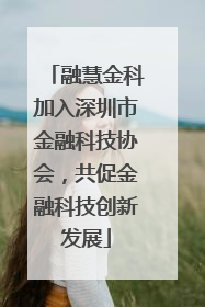 融慧金科加入深圳市金融科技协会，共促金融科技创新发展