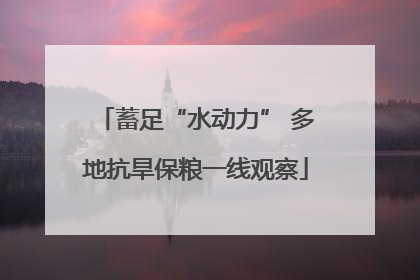 蓄足“水动力” 多地抗旱保粮一线观察