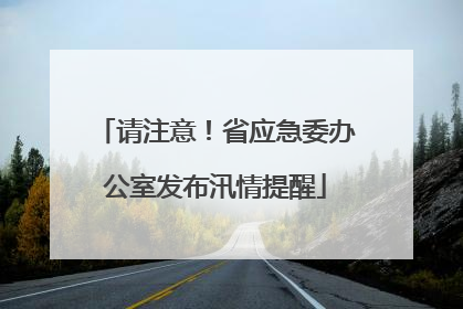 请注意！省应急委办公室发布汛情提醒