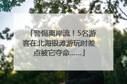 警惕离岸流！5名游客在北海银滩游玩时差点被它夺命……