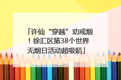 许仙“穿越”劝戒烟！徐汇区第38个世界无烟日活动超吸睛