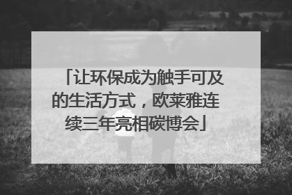 让环保成为触手可及的生活方式，欧莱雅连续三年亮相碳博会