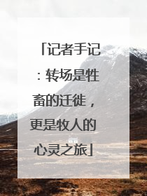 记者手记：转场是牲畜的迁徙，更是牧人的心灵之旅