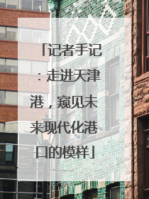 记者手记：走进天津港，窥见未来现代化港口的模样