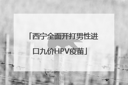 西宁全面开打男性进口九价HPV疫苗