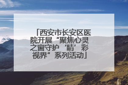 西安市长安区医院开展“聚焦心灵之窗守护‘睛’彩视界”系列活动