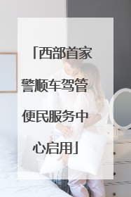 西部首家警顺车驾管便民服务中心启用