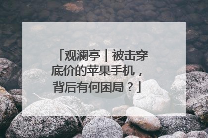 观澜亭｜被击穿底价的苹果手机，背后有何困局？