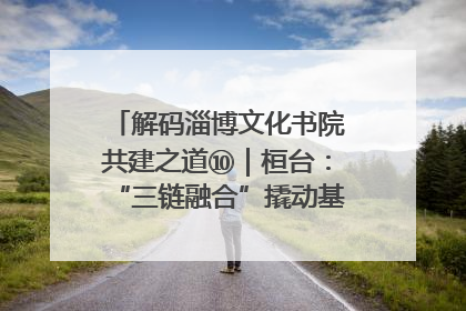 解码淄博文化书院共建之道⑩｜桓台：“三链融合”撬动基层文化共治新动能