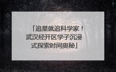 追星就追科学家！武汉经开区学子沉浸式探索时间奥秘